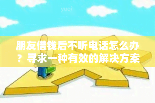 朋友借钱后不听电话怎么办？寻求一种有效的解决方案