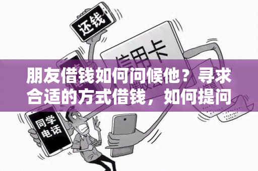 朋友借钱如何问候他？寻求合适的方式借钱，如何提问朋友以尊重关系和维护友谊