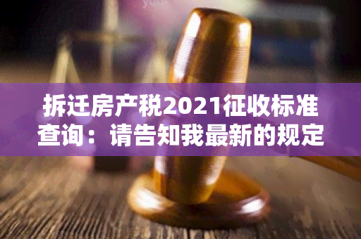 拆迁房产税2021征收标准查询：请告知我最新的规定是什么？