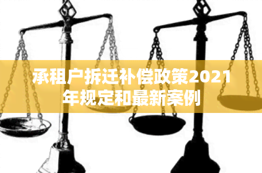 承租户拆迁补偿政策2021年规定和最新案例