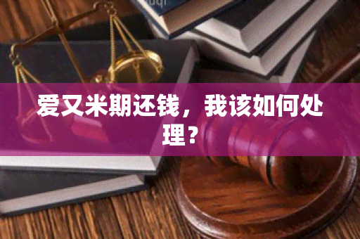 爱又米期还钱，我该如何处理？