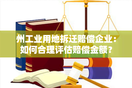 州工业用地拆迁赔偿企业：如何合理评估赔偿金额？