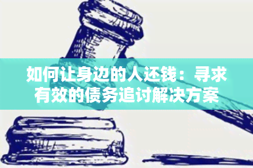 如何让身边的人还钱：寻求有效的债务追讨解决方案