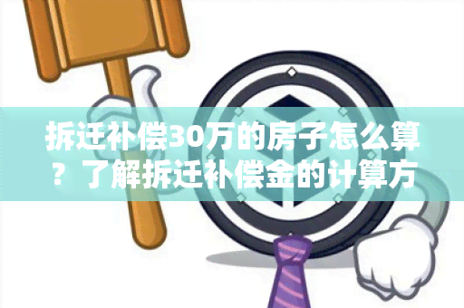 拆迁补偿30万的房子怎么算？了解拆迁补偿金的计算方法