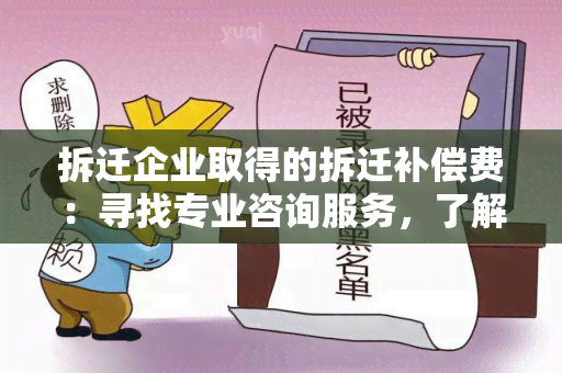 拆迁企业取得的拆迁补偿费：寻找专业咨询服务，了解相关政策和计算方法