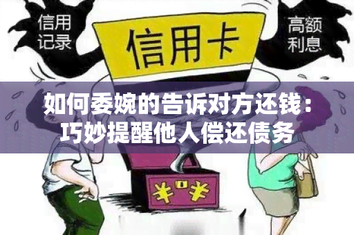 如何委婉的告诉对方还钱：巧妙提醒他人偿还债务