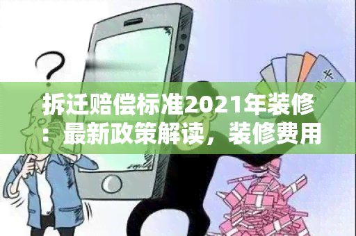 拆迁赔偿标准2021年装修：最新政策解读，装修费用如何计算？