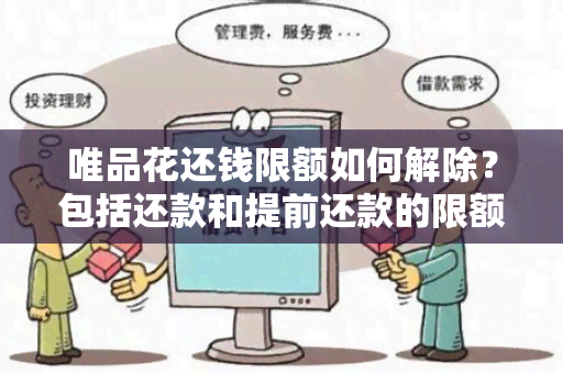 唯品花还钱限额如何解除？包括还款和提前还款的限额，遇到还不了的情况该怎么办？