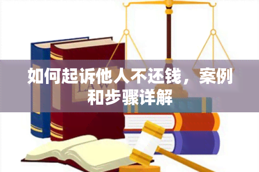 如何起诉他人不还钱，案例和步骤详解