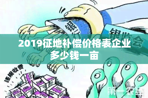 2019征地补偿价格表企业多少钱一亩