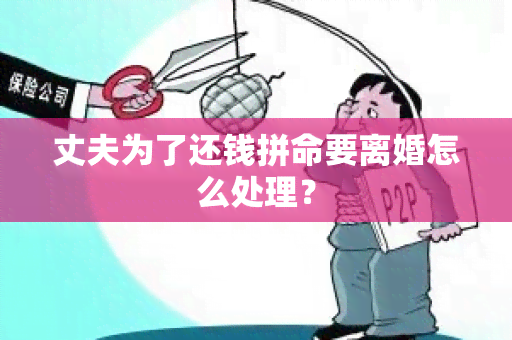 丈夫为了还钱拼命要离婚怎么处理？