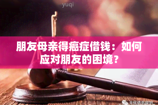 朋友母亲得癌症借钱：如何应对朋友的困境？