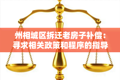 州相城区拆迁老房子补偿：寻求相关政策和程序的指导