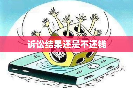 诉讼结果还是不还钱