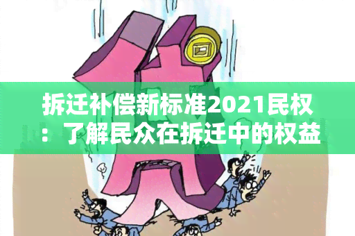 拆迁补偿新标准2021民权：了解民众在拆迁中的权益保障与新政策