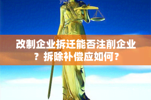 改制企业拆迁能否注削企业？拆除补偿应如何？