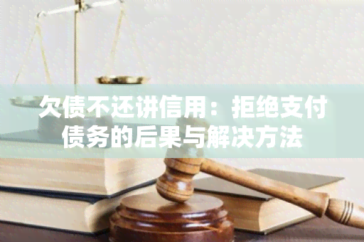 欠债不还讲信用：拒绝支付债务的后果与解决方法