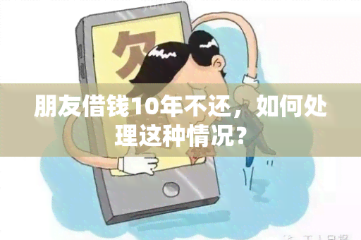 朋友借钱10年不还，如何处理这种情况？