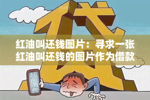 红油叫还钱图片：寻求一张红油叫还钱的图片作为借款人提醒