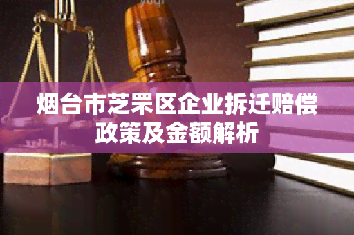 台市芝罘区企业拆迁赔偿政策及金额解析