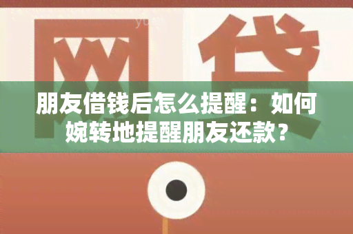 朋友借钱后怎么提醒：如何婉转地提醒朋友还款？