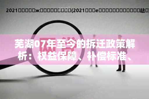 芜湖07年至今的拆迁政策解析：权益保障、补偿标准、程序流程全面解读