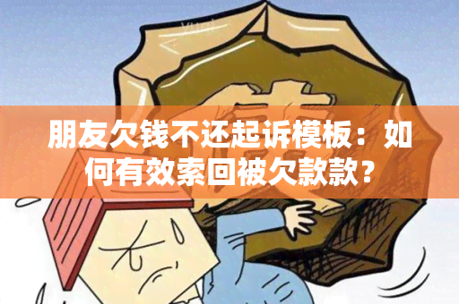 朋友欠钱不还起诉模板：如何有效索回被欠款款？