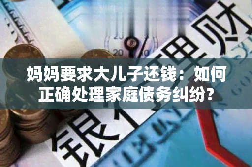 妈妈要求大儿子还钱：如何正确处理家庭债务纠纷？