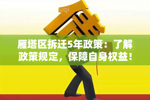 雁塔区拆迁5年政策：了解政策规定，保障自身权益！