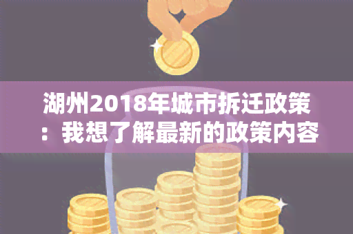 湖州2018年城市拆迁政策：我想了解最新的政策内容及相关规定