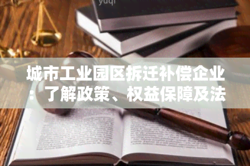 城市工业园区拆迁补偿企业：了解政策、权益保障及法律责任