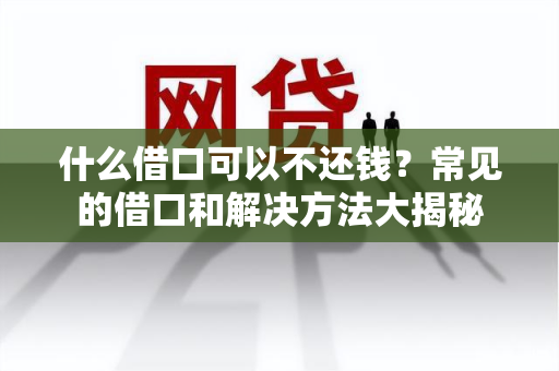 什么借口可以不还钱？常见的借口和解决方法大揭秘