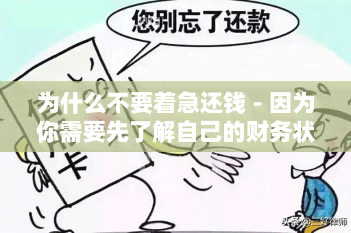 为什么不要着急还钱 - 因为你需要先了解自己的财务状况和制定合理的还款计划