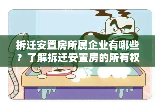 拆迁安置房所属企业有哪些？了解拆迁安置房的所有权归属及相关企业