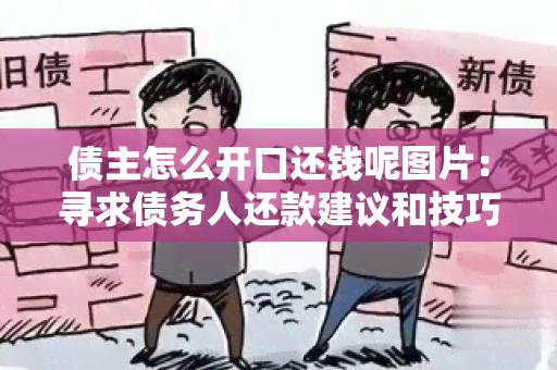 债主怎么开口还钱呢图片：寻求债务人还款建议和技巧