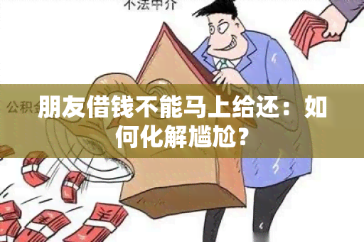 朋友借钱不能马上给还：如何化解尴尬？