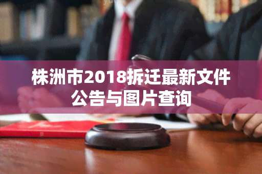 株洲市2018拆迁最新文件公告与图片查询