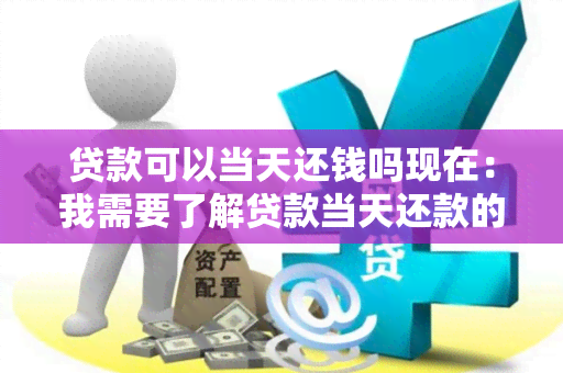 贷款可以当天还钱吗现在：我需要了解贷款当天还款的流程和条件