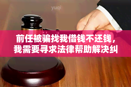 前任被找我借钱不还钱，我需要寻求法律帮助解决纠纷