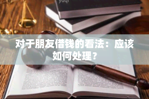 对于朋友借钱的看法：应该如何处理？