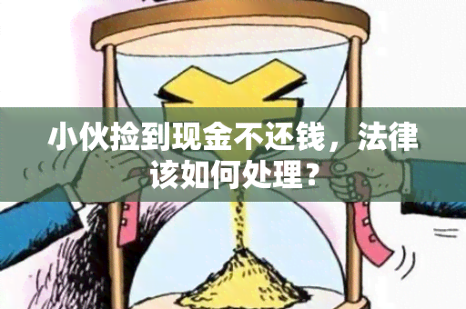 小伙捡到现金不还钱，法律该如何处理？