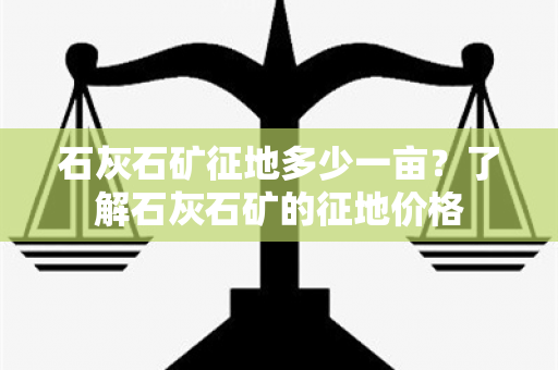 石灰石矿征地多少一亩？了解石灰石矿的征地价格