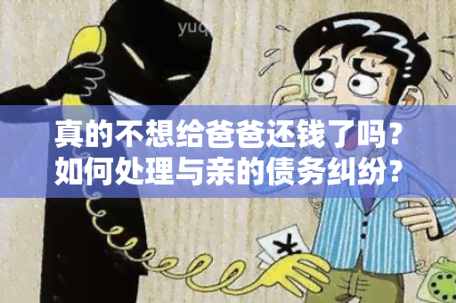 真的不想给爸爸还钱了吗？如何处理与亲的债务纠纷？