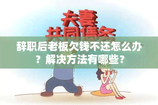 辞职后老板欠钱不还怎么办？解决方法有哪些？