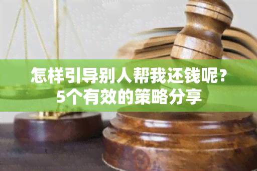 怎样引导别人帮我还钱呢？5个有效的策略分享