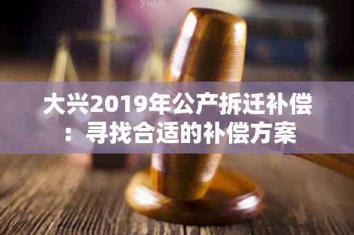 大兴2019年公产拆迁补偿：寻找合适的补偿方案