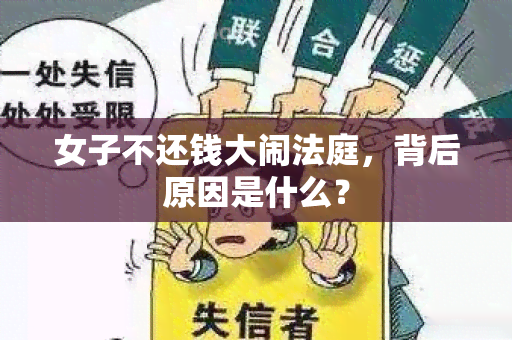 女子不还钱大闹法庭，背后原因是什么？