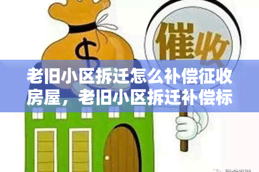 老旧小区拆迁怎么补偿征收房屋，老旧小区拆迁补偿标准有哪些