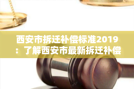 西安市拆迁补偿标准2019：了解西安市最新拆迁补偿政策