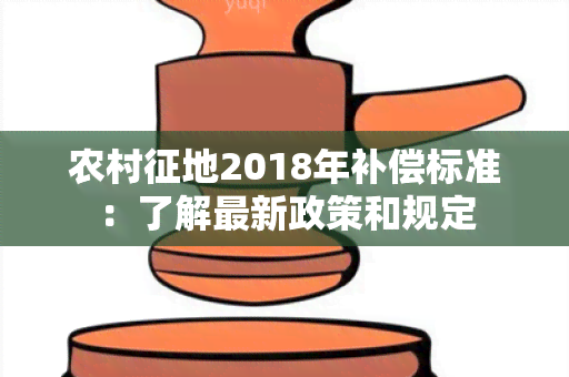 农村征地2018年补偿标准：了解最新政策和规定